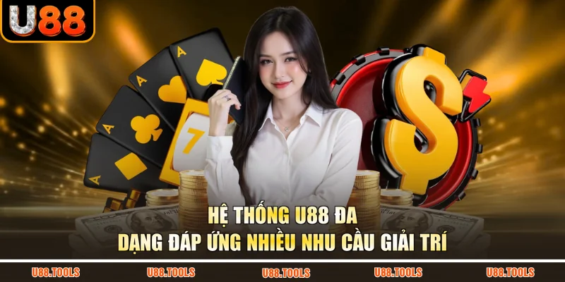 Hệ thống U88 đa dạng đáp ứng nhiều nhu cầu giải trí